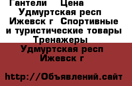 Гантели  › Цена ­ 3 000 - Удмуртская респ., Ижевск г. Спортивные и туристические товары » Тренажеры   . Удмуртская респ.,Ижевск г.
